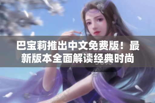 巴寶莉推出中文免費版！最新版本全面解讀經(jīng)典時尚