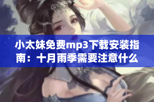 小太妹免費(fèi)mp3下載安裝指南：十月雨季需要注意什么？