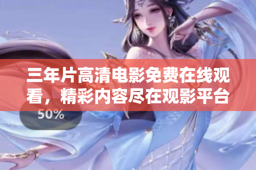 三年片高清電影免費在線觀看，精彩內(nèi)容盡在觀影平臺