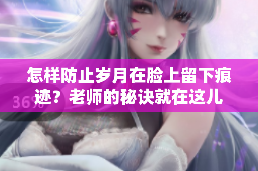 怎樣防止歲月在臉上留下痕跡？老師的秘訣就在這兒