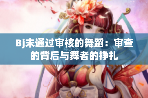 Bj未通過審核的舞蹈：審查的背后與舞者的掙扎
