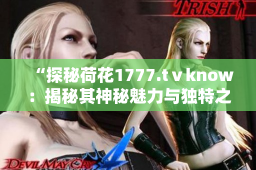 “探秘荷花1777.tⅴknow：揭秘其神秘魅力與獨特之處”