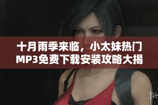 十月雨季來臨，小太妹熱門MP3免費(fèi)下載安裝攻略大揭秘