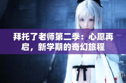拜托了老師第二季：心愿再啟，新學(xué)期的奇幻旅程