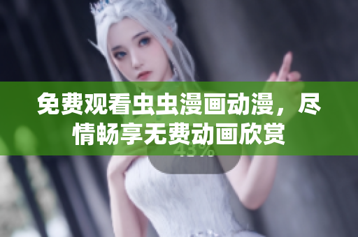 免費(fèi)觀看蟲蟲漫畫動(dòng)漫，盡情暢享無費(fèi)動(dòng)畫欣賞