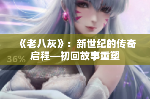 《老八灰》：新世紀(jì)的傳奇啟程—初回故事重塑