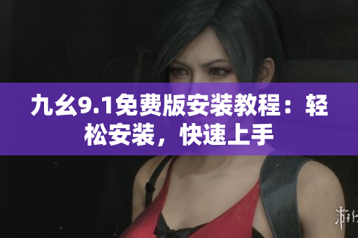 九幺9.1免費版安裝教程：輕松安裝，快速上手