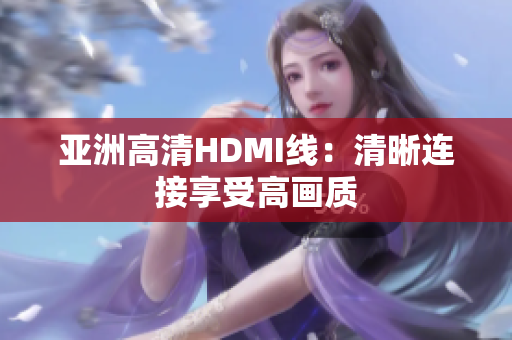 亞洲高清HDMI線：清晰連接享受高畫質(zhì)