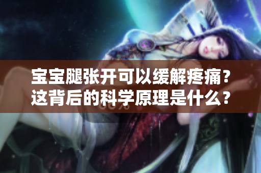 寶寶腿張開可以緩解疼痛？這背后的科學(xué)原理是什么？