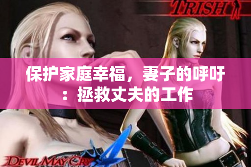 保護(hù)家庭幸福，妻子的呼吁：拯救丈夫的工作