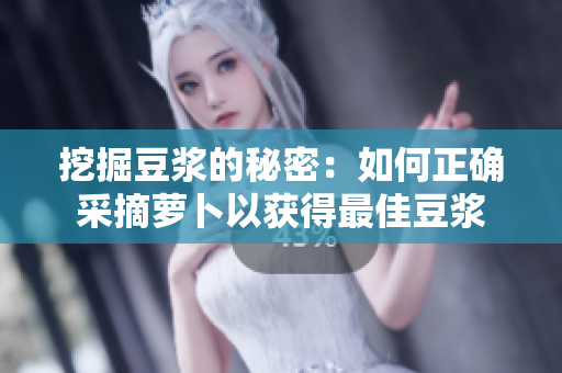 挖掘豆?jié){的秘密：如何正確采摘蘿卜以獲得最佳豆?jié){