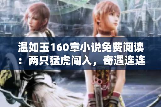 溫如玉160章小說免費(fèi)閱讀：兩只猛虎闖入，奇遇連連！