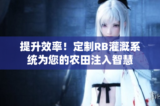 提升效率！定制RB灌溉系統(tǒng)為您的農(nóng)田注入智慧