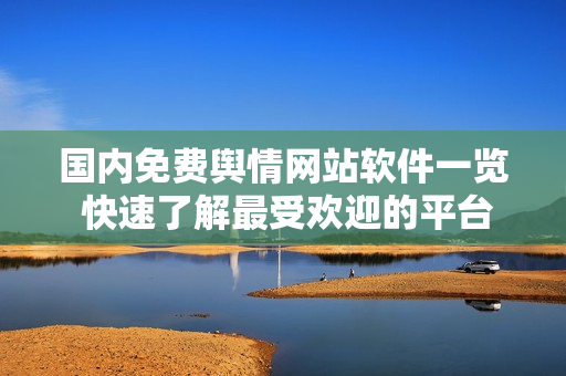國(guó)內(nèi)免費(fèi)輿情網(wǎng)站軟件一覽 快速了解最受歡迎的平臺(tái)