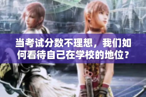 當(dāng)考試分?jǐn)?shù)不理想，我們?nèi)绾慰创约涸趯W(xué)校的地位？