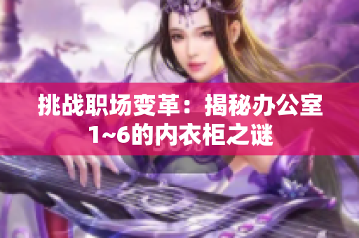 挑戰(zhàn)職場(chǎng)變革：揭秘辦公室1~6的內(nèi)衣柜之謎
