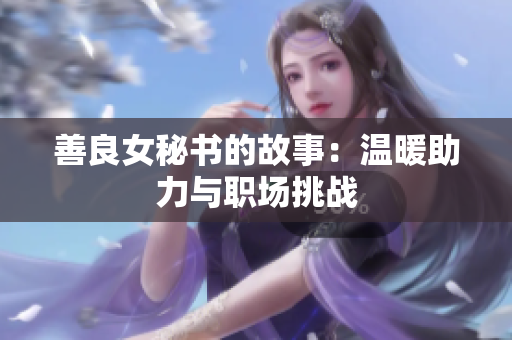 善良女秘書的故事：溫暖助力與職場挑戰(zhàn)
