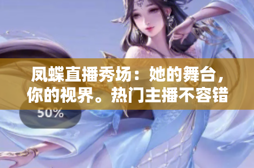 鳳蝶直播秀場：她的舞臺，你的視界。熱門主播不容錯(cuò)過，獨(dú)家直播好戲等你來看!