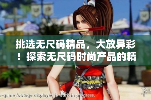 挑選無尺碼精品，大放異彩！探索無尺碼時尚產(chǎn)品的精彩世界