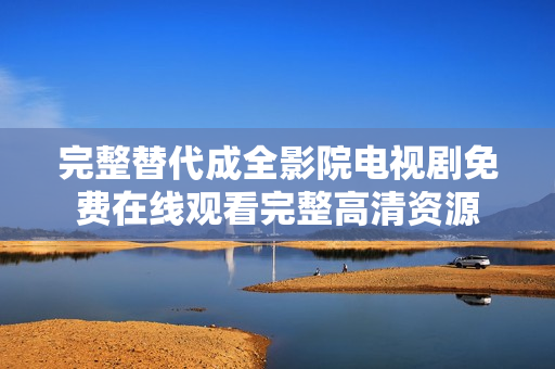 完整替代成全影院電視劇免費在線觀看完整高清資源