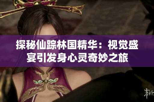 探秘仙蹤林國(guó)精華：視覺(jué)盛宴引發(fā)身心靈奇妙之旅