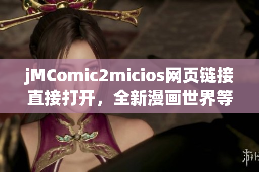 jMComic2micios網(wǎng)頁鏈接直接打開，全新漫畫世界等你來探索