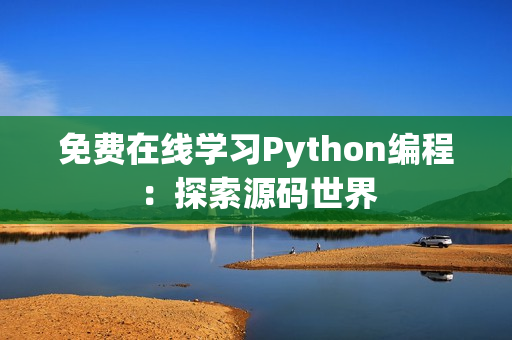 免費在線學習Python編程：探索源碼世界