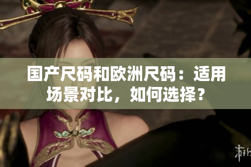 國產(chǎn)尺碼和歐洲尺碼：適用場景對比，如何選擇？