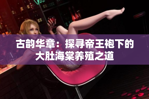 古韻華章：探尋帝王袍下的大肚海棠養(yǎng)殖之道