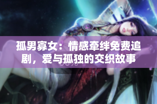 孤男寡女：情感牽絆免費(fèi)追劇，愛(ài)與孤獨(dú)的交織故事