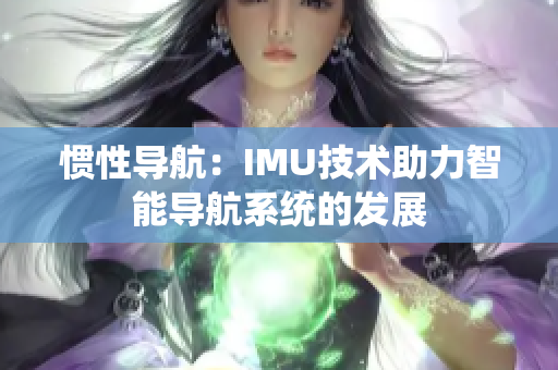 慣性導(dǎo)航：IMU技術(shù)助力智能導(dǎo)航系統(tǒng)的發(fā)展