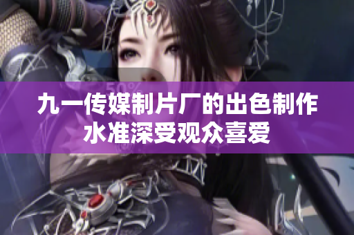 九一傳媒制片廠的出色制作水準(zhǔn)深受觀眾喜愛