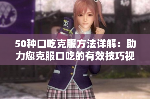 50種口吃克服方法詳解：助力您克服口吃的有效技巧視頻分享