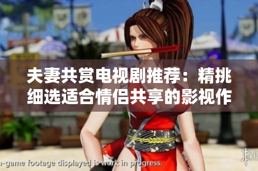 夫妻共賞電視劇推薦：精挑細選適合情侶共享的影視作品