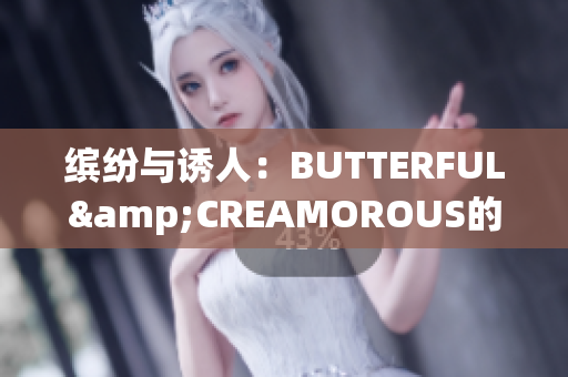 繽紛與誘人：BUTTERFUL&CREAMOROUS的精彩探索