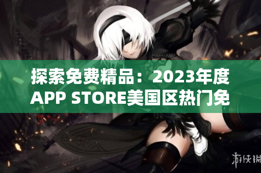 探索免費精品：2023年度APP STORE美國區(qū)熱門免費應(yīng)用匯總