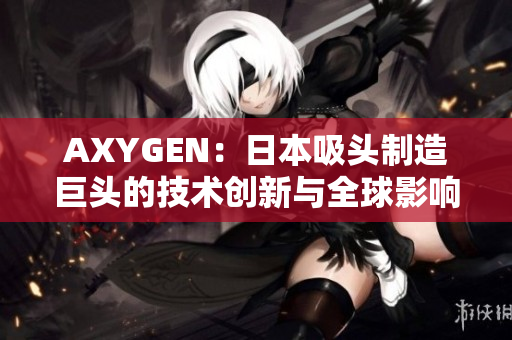 AXYGEN：日本吸頭制造巨頭的技術(shù)創(chuàng)新與全球影響力