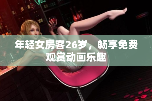 年輕女房客26歲，暢享免費觀賞動畫樂趣