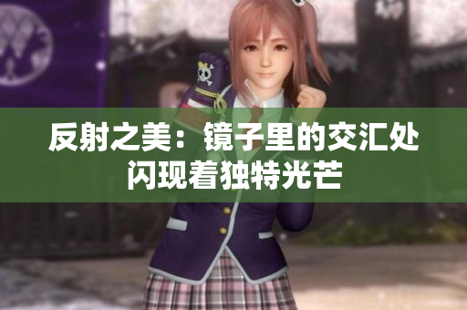 反射之美：鏡子里的交匯處閃現(xiàn)著獨(dú)特光芒