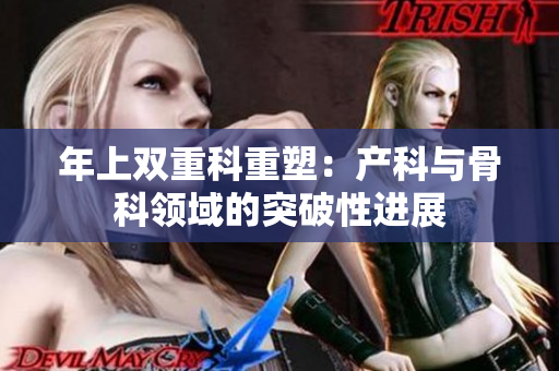 年上雙重科重塑：產(chǎn)科與骨科領(lǐng)域的突破性進(jìn)展