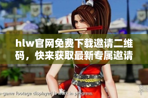 hlw官網(wǎng)免費下載邀請二維碼，快來獲取最新專屬邀請碼