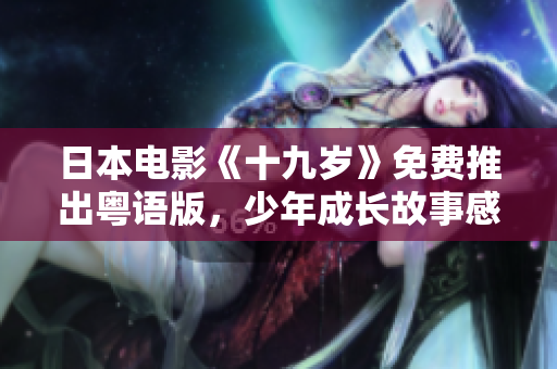 日本電影《十九歲》免費(fèi)推出粵語版，少年成長(zhǎng)故事感人至深