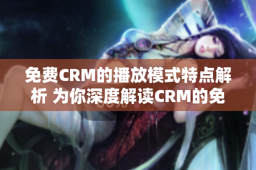 免費(fèi)CRM的播放模式特點(diǎn)解析 為你深度解讀CRM的免費(fèi)播放模式