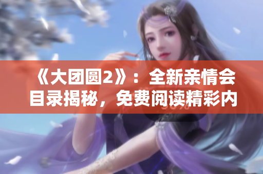 《大團(tuán)圓2》：全新親情會(huì)目錄揭秘，免費(fèi)閱讀精彩內(nèi)容