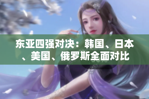 東亞四強(qiáng)對決：韓國、日本、美國、俄羅斯全面對比