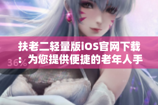 扶老二輕量版iOS官網(wǎng)下載：為您提供便捷的老年人手機(jī)應(yīng)用體驗(yàn)