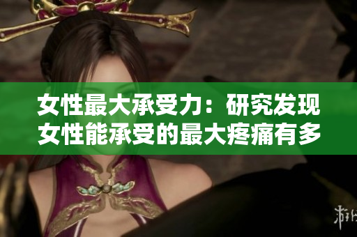 女性最大承受力：研究發(fā)現(xiàn)女性能承受的最大疼痛有多大？