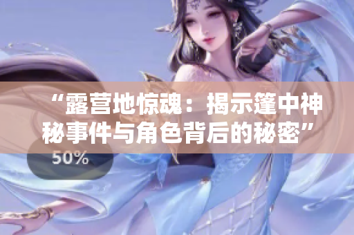 “露營地驚魂：揭示篷中神秘事件與角色背后的秘密”
