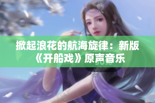 掀起浪花的航海旋律：新版《開船戲》原聲音樂