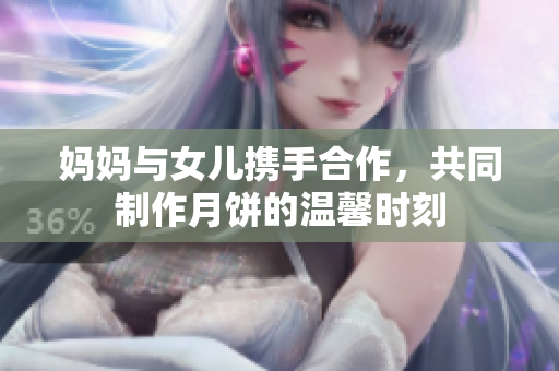 媽媽與女兒攜手合作，共同制作月餅的溫馨時(shí)刻